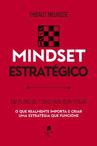 Thibaut Meurisse — Mindset estratégico: Um plano de 7 dias para identificar o que realmente importa e criar uma estratégia que funcione