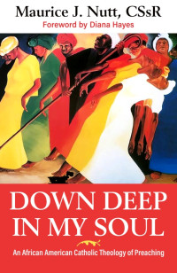 Nutt, Maurice J., CSsR; — Down Deep in My Soul: An African American Catholic Theology of Preaching