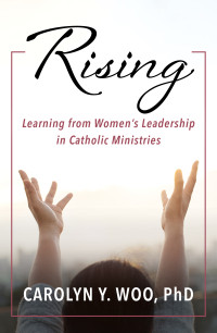 Woo, Carolyn Y.; — Rising: Learning From Women's Leadership in Catholic Ministries