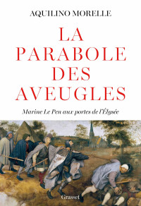 Aquilino Morelle — La parabole des aveugles : Marine Le Pen aux portes de l'Elysée