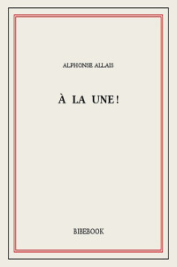 Alphonse Allais [Allais, Alphonse] — À la une!