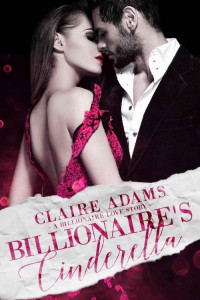 Claire Adams [Adams, Claire] — Billionaire's Cinderella: A Standalone Novel (A Bad Boy Alpha Billionaire Romance Love Story) (Billionaires Book 3)