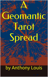 Louis, Anthony — A Geomantic Tarot Spread: Using the Power of Astrology and Geomancy To Enhance Your Tarot Divination