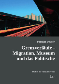 Patricia Deuser; — Grenzverlufe - Migration, Museum und das Politische