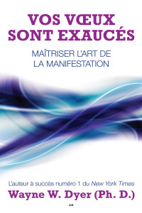 Wayne W. Dyer — Vos Voeux Sont Exaucés : Maîtriser l'Art de la Manifestation