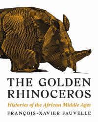 François-Xavier Fauvelle — The Golden Rhinoceros: Histories of the African Middle Ages