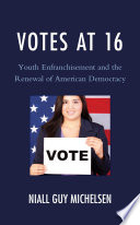 Niall Guy Michelsen — Votes at 16 : Youth Enfranchisement and the Renewal of American Democracy