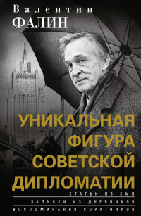 Валентин Михайлович Фалин — Валентин Фалин – уникальная фигура советской дипломатии