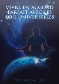 Dorian Vallet — Vivre en Accord Parfait avec les Lois Universelles (French Edition)