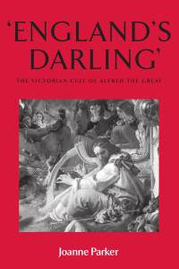 Joanne Parker — ‘England’s darling’: The Victorian cult of Alfred the Great