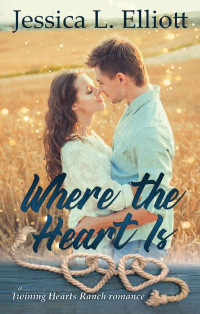 Jessica L. Elliott [Elliott, Jessica L.] — Where the Heart Is (Twining Hearts Ranch Book 1)