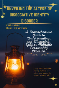 Meyerson, Michelle & Moore, Kurt — Unveiling The Alters of Dissociative Identity Disorder: A Comprehensive Guide to Understanding, and Managing, Split Or Multiple Personality Disorder