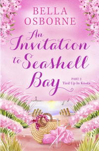 Bella Osborne — An Invitation to Seashell Bay: Part 2: Tied Up In Knots