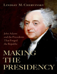 Lindsay M. Chervinsky — Making the Presidency