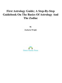 Zacharia Wright — First Astrology Guide: A Step By Step Guidebook On The Basics Of Astrology And The Zodiac