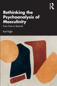 Karl Figlio; — Rethinking the Psychoanalysis of Masculinity