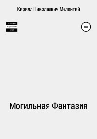 Кирилл Николаевич Мелентий — Могильная Фантазия [litres самиздат]