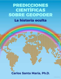 Carlos Santa María — Predicciones Científicas sobre Geopoder - La historia oculta