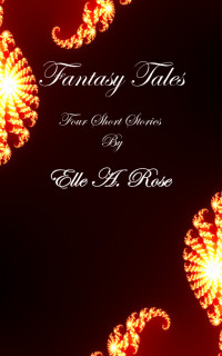 Elle A. Rose — Fantasy Tales - Four Short Stories by Elle A. Rose