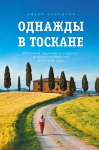 Лидия Евгеньевна Давыдова — Однажды в Тоскане. История обычного счастья и необыкновенно вкусной еды