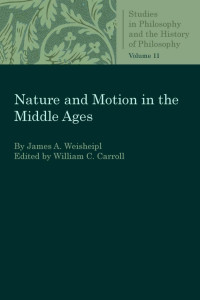 James A. Weisheipl (Author) & William C. Carroll (Editor) — Nature and Motion in the Middle Ages (Studies in Philosophy and the History of Philosophy, Volume 11)