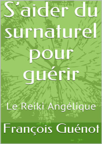 François Guénot — S’aider du surnaturel pour guérir: Le Reiki Angélique (French Edition)