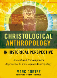 Marc Cortez; — Christological Anthropology in Historical Perspective