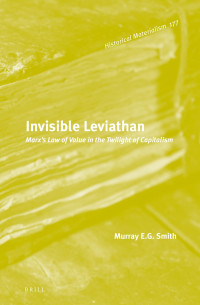 Murray E.G. Smith — Invisible Leviathan: Marx's Law of Value in the Twilight of Capitalism