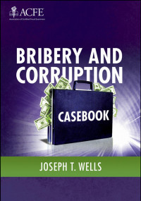 Wells, Joseph T.(Author) — Bribery and Corruption Casebook : The View from under the Table