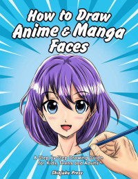 Shinjuku Press — How to Draw Anime & Manga Faces: A Step by Step Drawing Guide for Kids, Teens and Adults