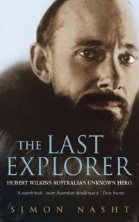 Simon Nasht — The Last Explorer: Hubert Wilkins, Australia's Unknown Hero