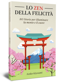 Kiyosami, Azuko — Lo Zen della Felicità: 80 Storie per Illuminare la Mente e il Cuore. (Italian Edition)