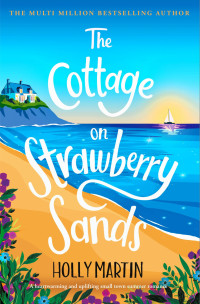 Holly Martin — The Cottage on Strawberry Sands : A heartwarming and uplifting small town summer romance