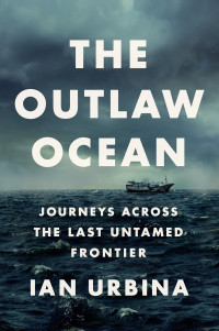 Ian Urbina — The Outlaw Ocean: Journeys Across the Last Untamed Frontier