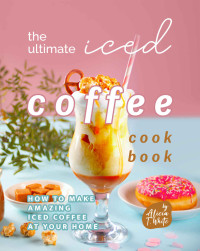 Alicia T. White — The Ultimate Iced Coffee Cookbook: How to Make Amazing Iced Coffee at Your Home