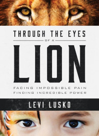 Levi Lusko [Lusko, Levi] — Through the Eyes of a Lion: Facing Impossible Pain, Finding Incredible Power