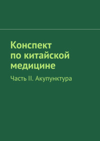 Коллектив авторов -- Медицина — Конспект по китайской медицине. Часть II. Акупунктура