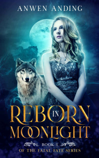 Anwen Anding — Reborn in Moonlight: A Rejected Mates Shifter Romance (Fatal Fate Book 1)