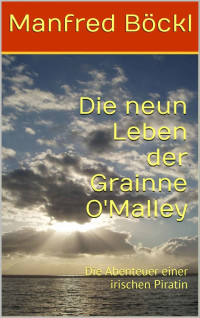 Manfred Böckl [Böckl, Manfred] — Die neun Leben der Grainne O'Malley: Die Abenteuer einer irischen Piratin (German Edition)