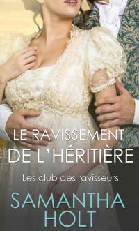 Samantha Holt — Le Ravissement de l’Héritière - Romance au temps de la Régence: Le Club des ravisseurs tome 2