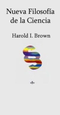 Brown, H.I. — Brown, H.I. (1998). La Nueva Filosofía de la Ciencia. Tecnos
