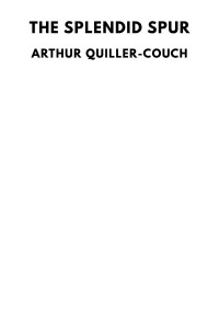 Arthur Quiller-Couch — The Splendid Spur: Being Memoirs of the Adventures of Mr. John Marvel, a Servant of His Late Majesty King Charles I, in the Years 1642–3