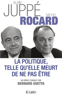 Alain Juppé, Michel Rocard — La politique telle qu'elle se meurt de ne pas être