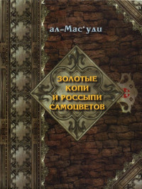 Абу-л-Хасан ал-Масуди — Золотые копи и россыпи самоцветов (История Аббасидской династии 749-947 гг)