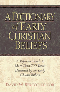 David W. Bercot [Bercot, David W.] — A Dictionary of Early Christian Beliefs