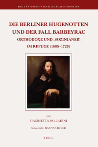 Fiammetta Palladini — Die Berliner Hugenotten und der Fall Barbeyrac : Orthodoxe und ‘Sozinianer’ im Refuge (1685-1720)