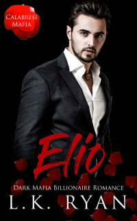 Ryan, L. K. — Elio: A Possessive Second Chance Dark Mafia Billionaire Romance
