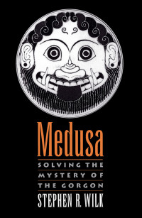 Wilk, Stephen R. — Medusa: Solving the Mystery of the Gorgon