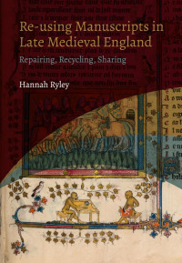 Hannah Ryley — Re-Using Manuscripts in Late Medieval England: Repairing, Recycling, Sharing