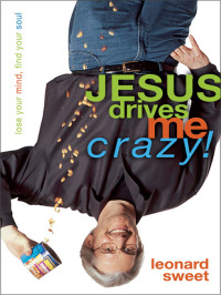 Leonard Sweet; — Jesus Drives Me Crazy!